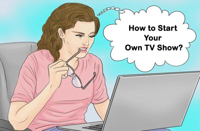 Follows these tips to Start Your Own TV Show